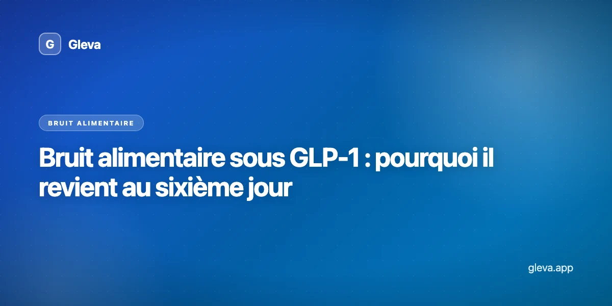 Bruit alimentaire sous GLP-1 : pourquoi il revient au sixième jour